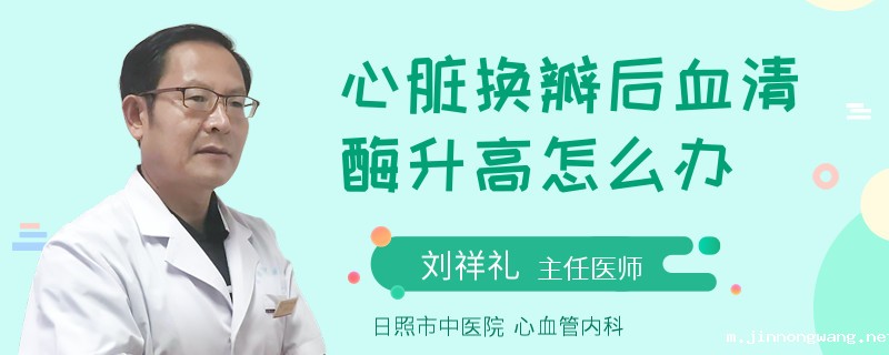 心脏换瓣后血清酶升高怎么办